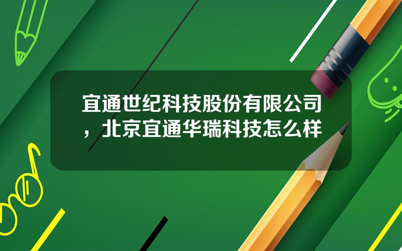 宜通世纪科技股份有限公司，北京宜通华瑞科技怎么样