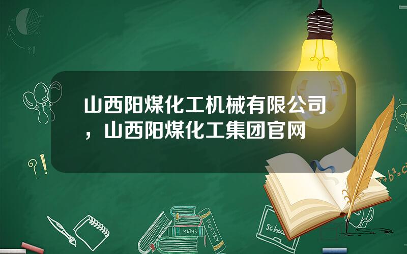 山西阳煤化工机械有限公司，山西阳煤化工集团官网