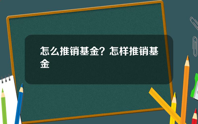 怎么推销基金？怎样推销基金