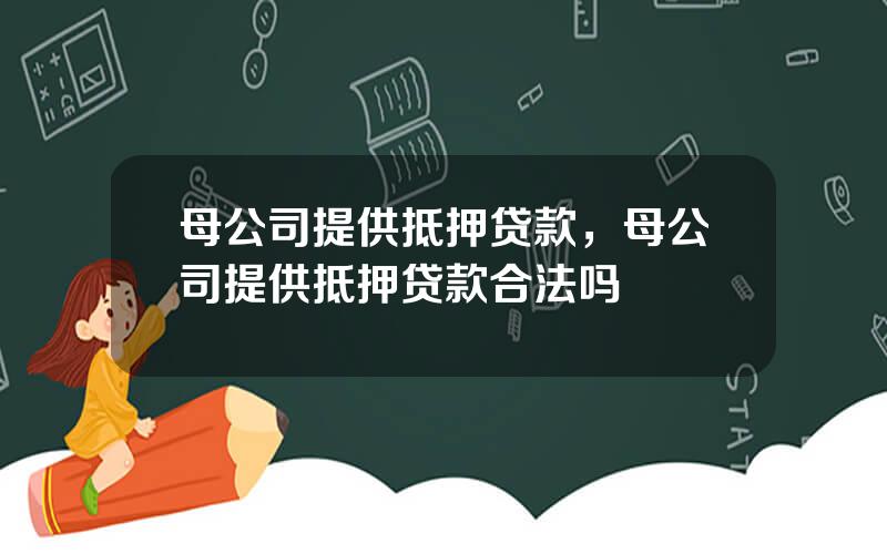 母公司提供抵押贷款，母公司提供抵押贷款合法吗