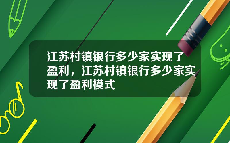 江苏村镇银行多少家实现了盈利，江苏村镇银行多少家实现了盈利模式