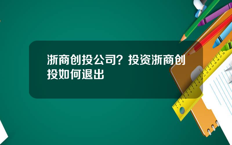 浙商创投公司？投资浙商创投如何退出