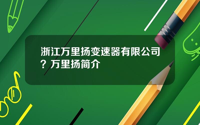 浙江万里扬变速器有限公司？万里扬简介