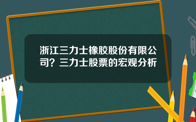 浙江三力士橡胶股份有限公司？三力士股票的宏观分析