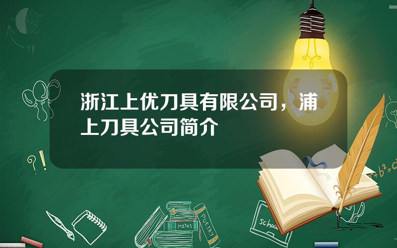 浙江上优刀具有限公司，浦上刀具公司简介