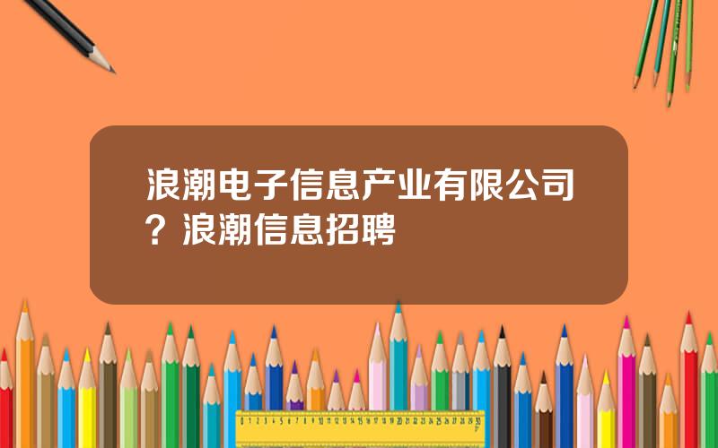 浪潮电子信息产业有限公司？浪潮信息招聘