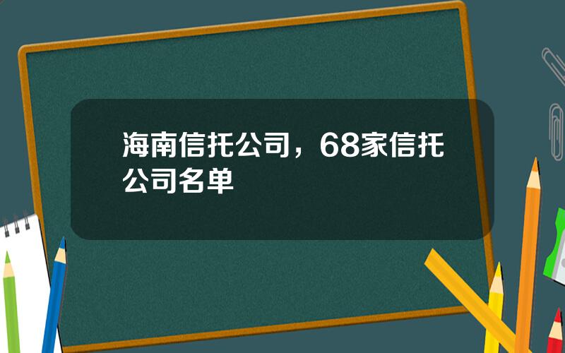 海南信托公司，68家信托公司名单