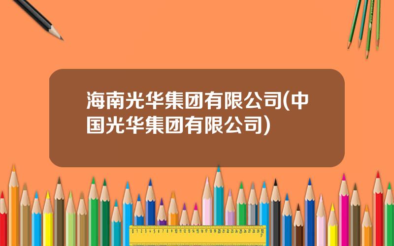 海南光华集团有限公司(中国光华集团有限公司)