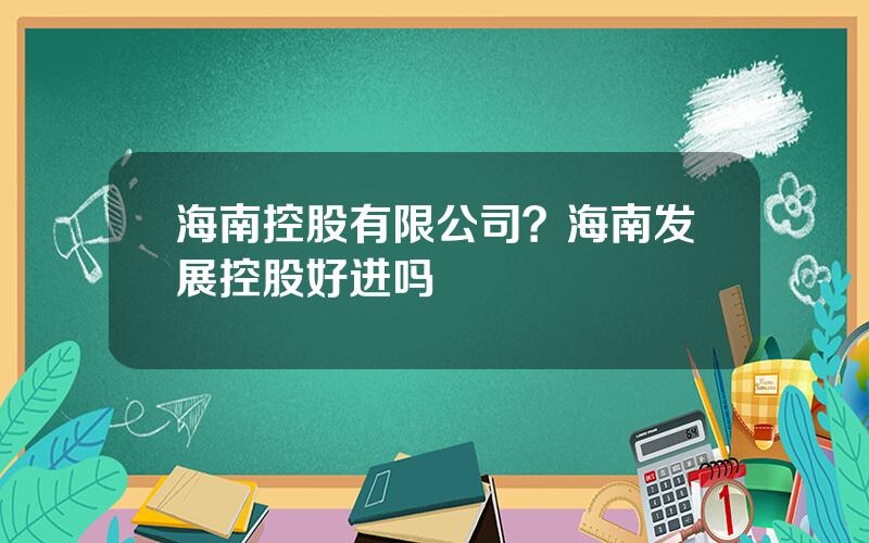 海南控股有限公司？海南发展控股好进吗