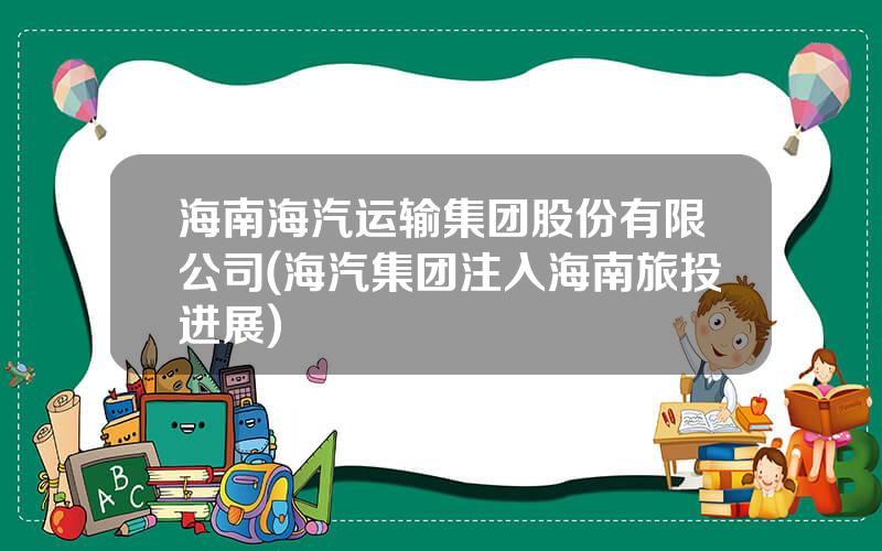 海南海汽运输集团股份有限公司(海汽集团注入海南旅投进展)