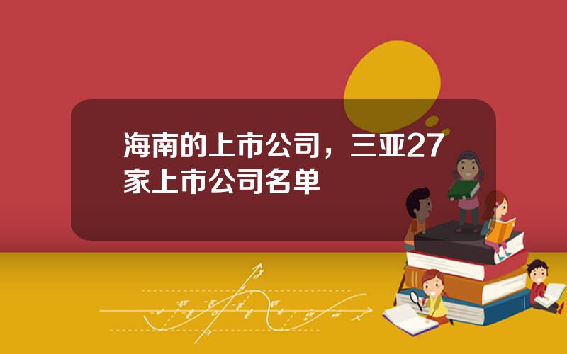 海南的上市公司，三亚27家上市公司名单