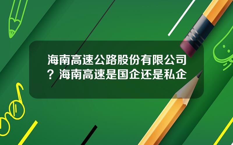 海南高速公路股份有限公司？海南高速是国企还是私企