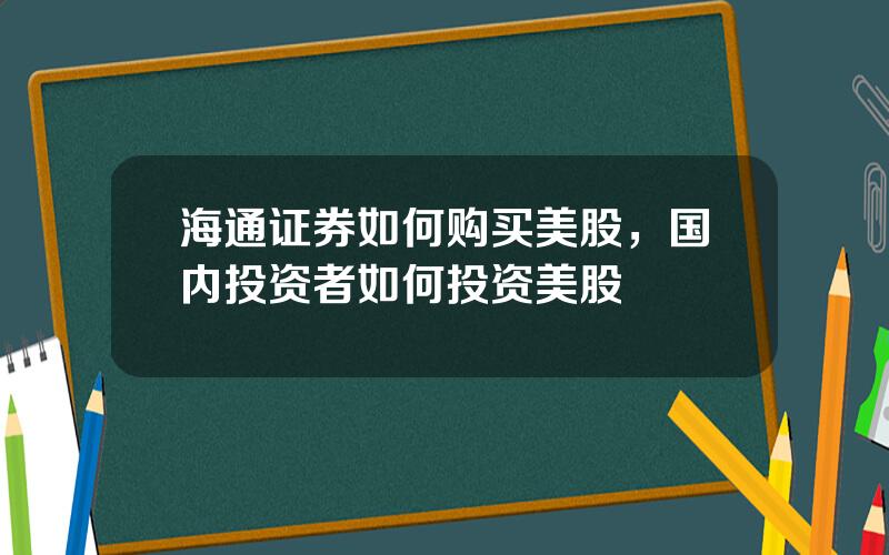 海通证券如何购买美股，国内投资者如何投资美股