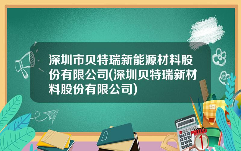 深圳市贝特瑞新能源材料股份有限公司(深圳贝特瑞新材料股份有限公司)