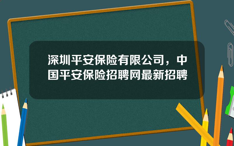 深圳平安保险有限公司，中国平安保险招聘网最新招聘