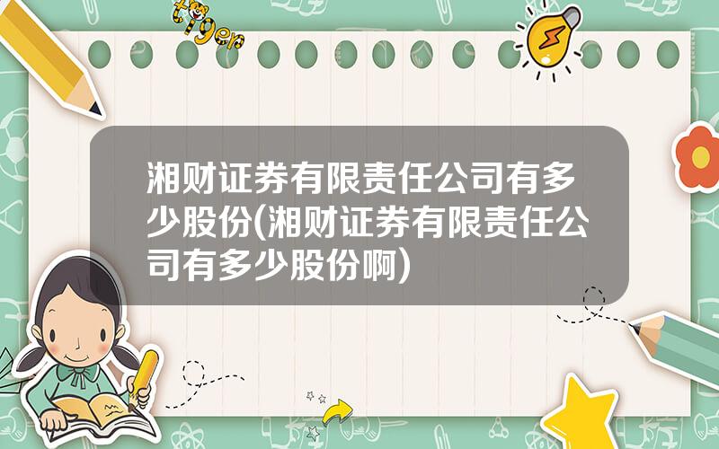 湘财证券有限责任公司有多少股份(湘财证券有限责任公司有多少股份啊)