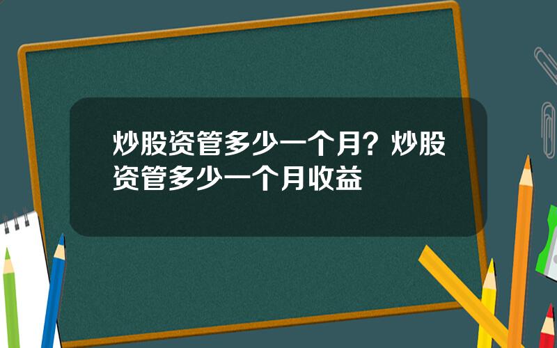 炒股资管多少一个月？炒股资管多少一个月收益