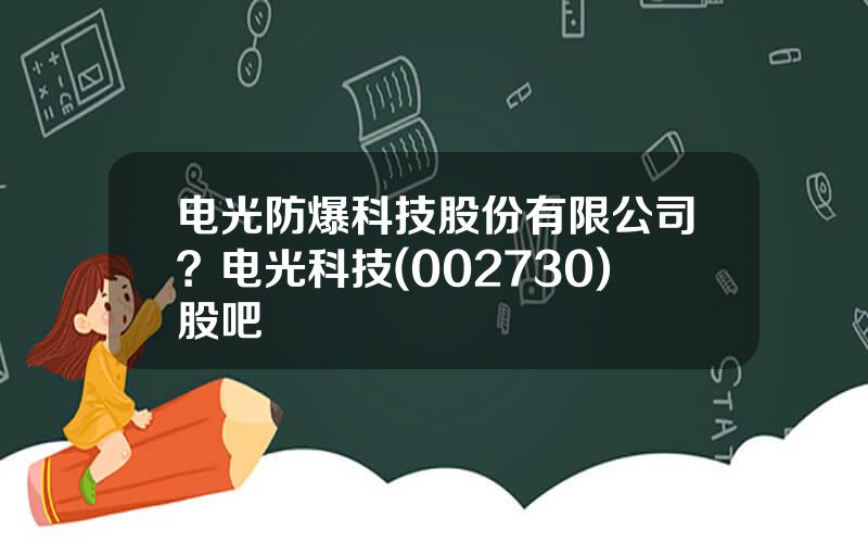 电光防爆科技股份有限公司？电光科技(002730)股吧