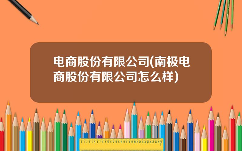 电商股份有限公司(南极电商股份有限公司怎么样)