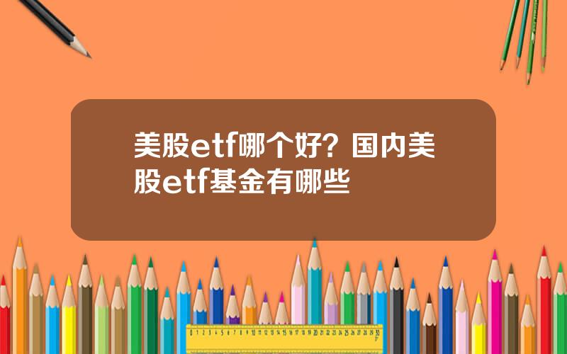 美股etf哪个好？国内美股etf基金有哪些