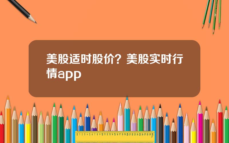 美股适时股价？美股实时行情app