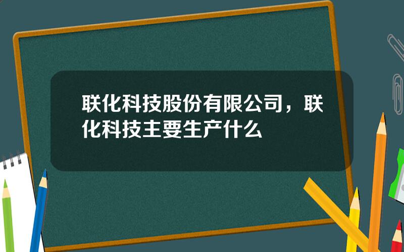 联化科技股份有限公司，联化科技主要生产什么