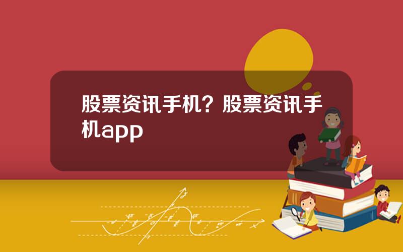 股票资讯手机？股票资讯手机app