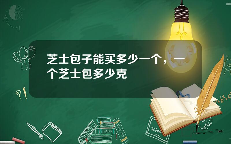 芝士包子能买多少一个，一个芝士包多少克