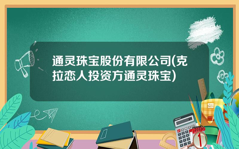 通灵珠宝股份有限公司(克拉恋人投资方通灵珠宝)