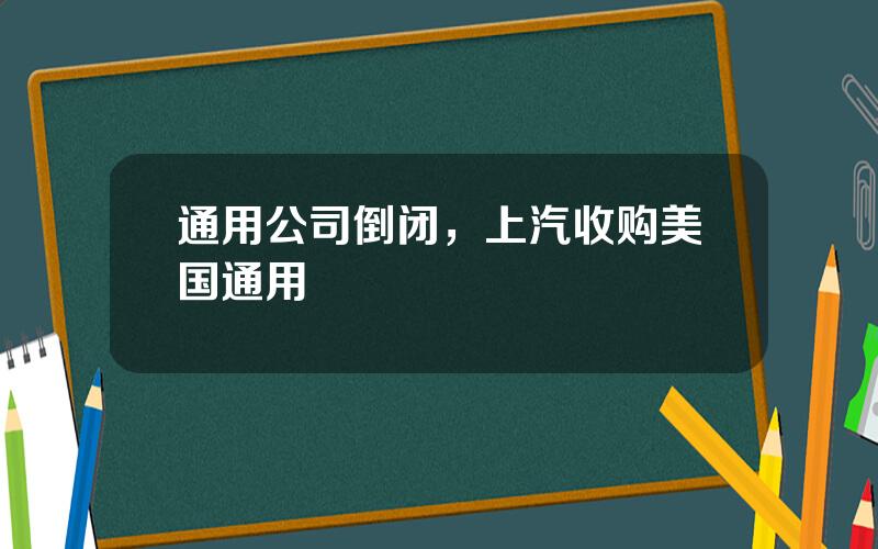 通用公司倒闭，上汽收购美国通用